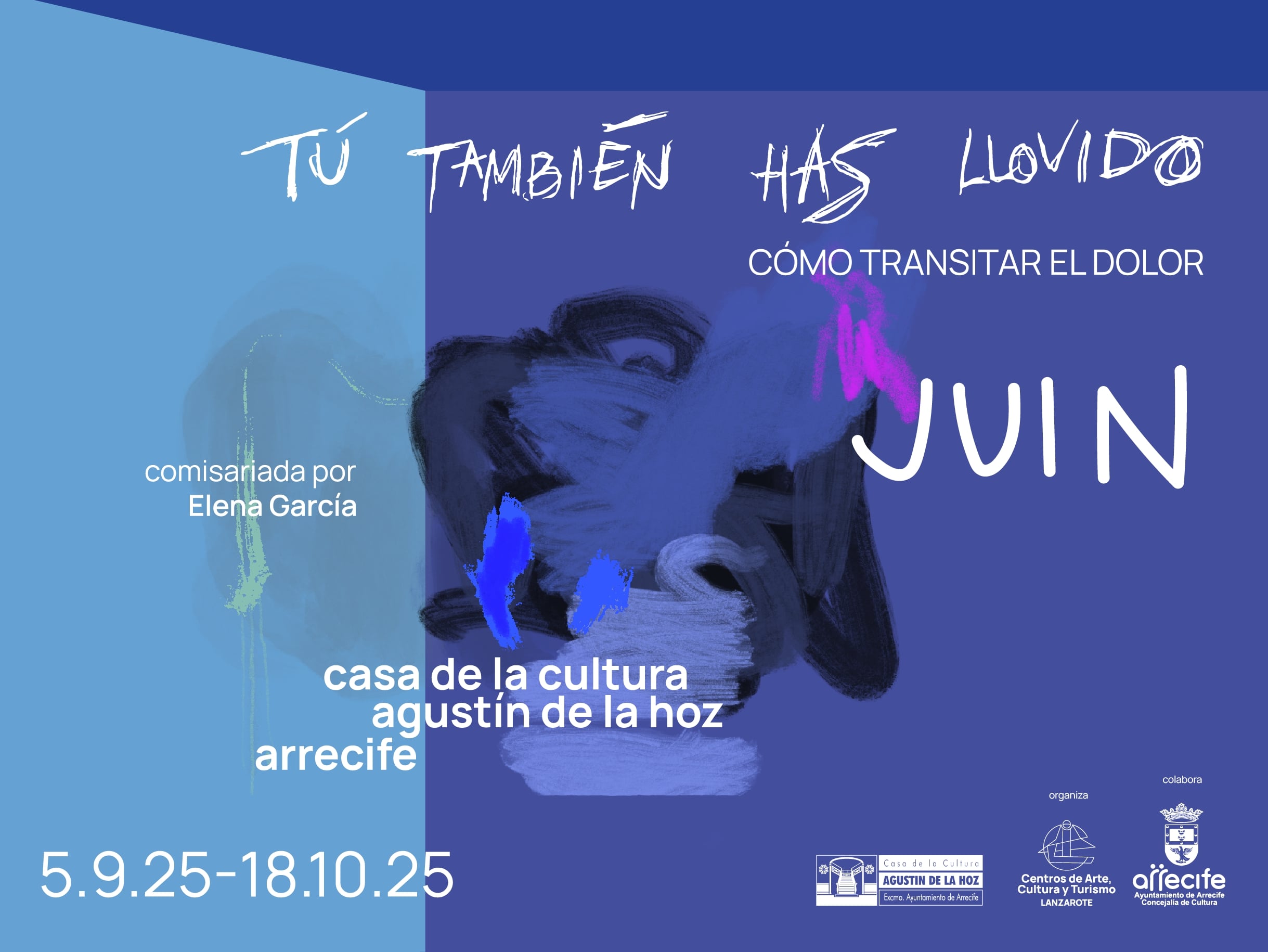 Exposición JUIN Tú también has llovido Lanzarote 2025 Cartel oficial de la exposición “Tú también has llovido. Cómo transitar el dolor” de JUIN en la Casa de la Cultura Agustín de la Hoz, Arrecife (2025).